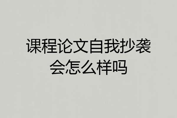 课程论文自我抄袭会怎么样吗