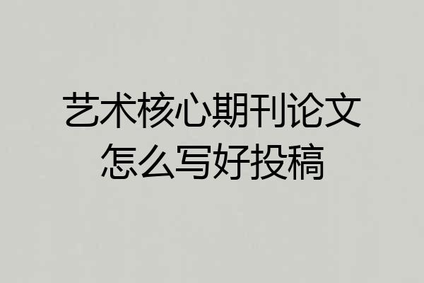 艺术核心期刊论文怎么写好投稿