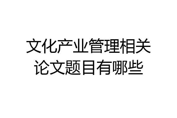文化产业管理相关论文题目有哪些