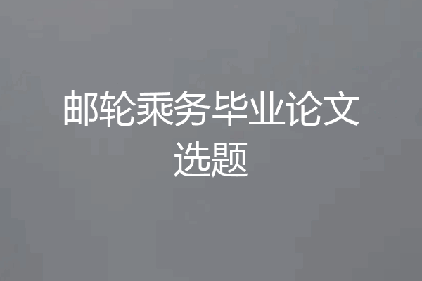 邮轮乘务毕业论文选题