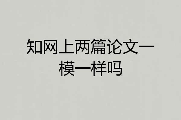 知网上两篇论文一模一样吗