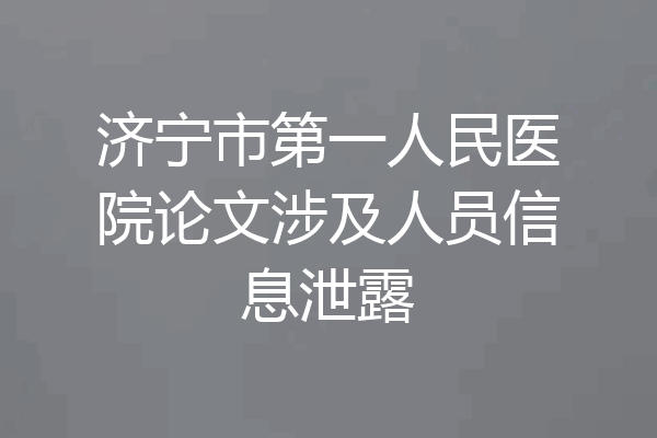 济宁市第一人民医院论文涉及人员信息泄露