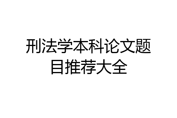 刑法学本科论文题目推荐大全