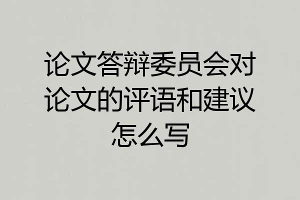论文答辩委员会对论文的评语和建议怎么写