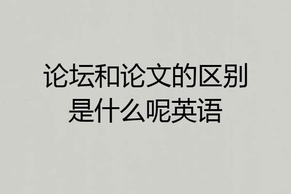 论坛和论文的区别是什么呢英语