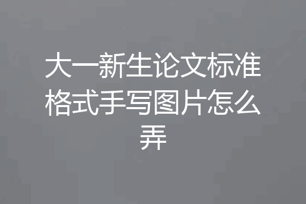 大一新生论文标准格式手写图片怎么弄