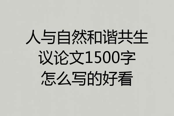 人与自然和谐共生议论文1500字怎么写的好看