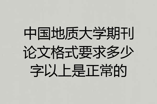 中国地质大学期刊论文格式要求多少字以上是正常的