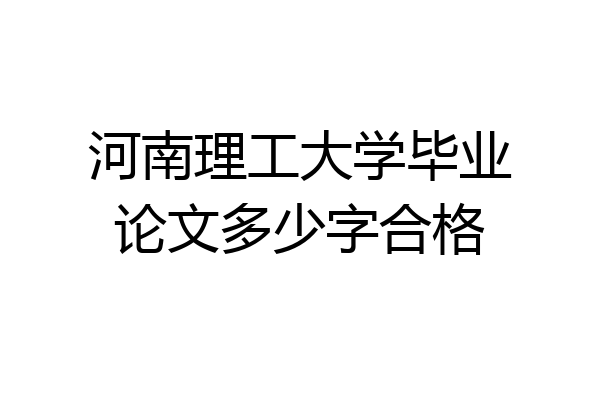 河南理工大学毕业论文多少字合格