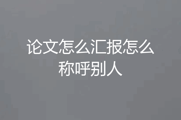 论文怎么汇报怎么称呼别人