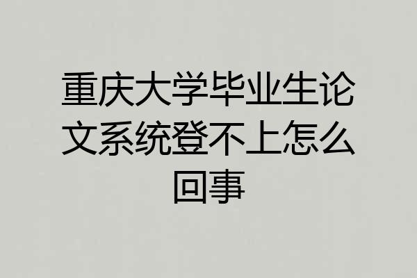 重庆大学毕业生论文系统登不上怎么回事