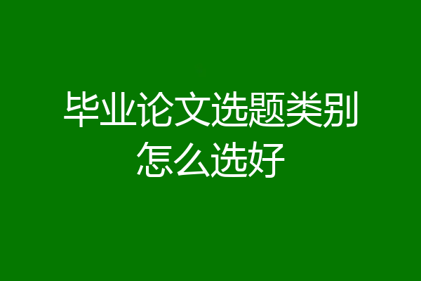 毕业论文选题类别怎么选好