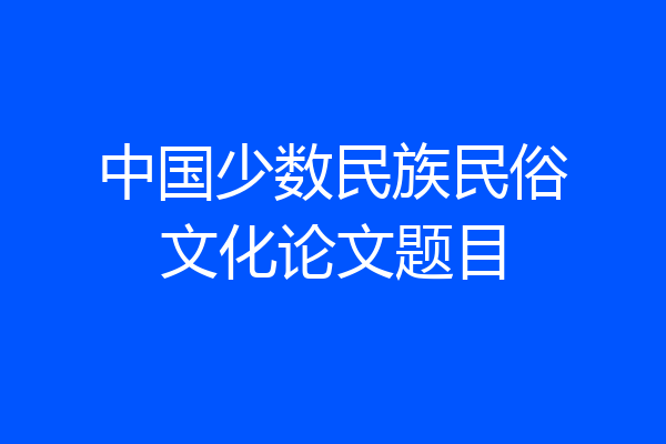 中国少数民族民俗文化论文题目