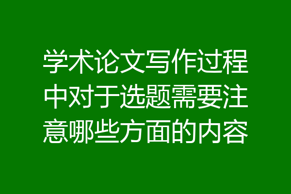 学术论文写作过程中对于选题需要注意哪些方面的内容