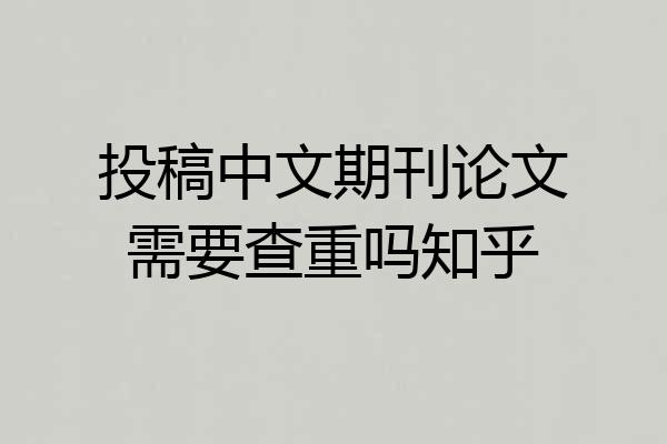 投稿中文期刊论文需要查重吗知乎