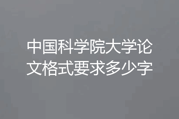 中国科学院大学论文格式要求多少字