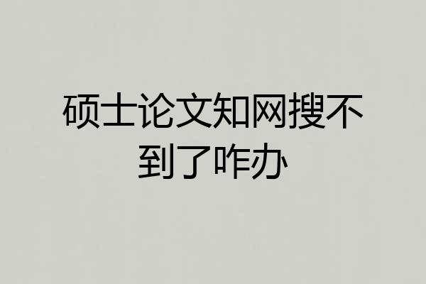 硕士论文知网搜不到了咋办