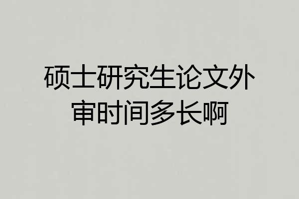 硕士研究生论文外审时间多长啊