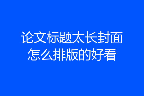 论文标题太长封面怎么排版的好看