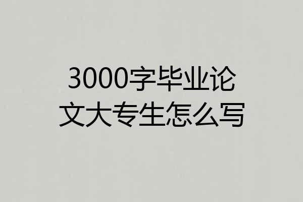 3000字毕业论文大专生怎么写