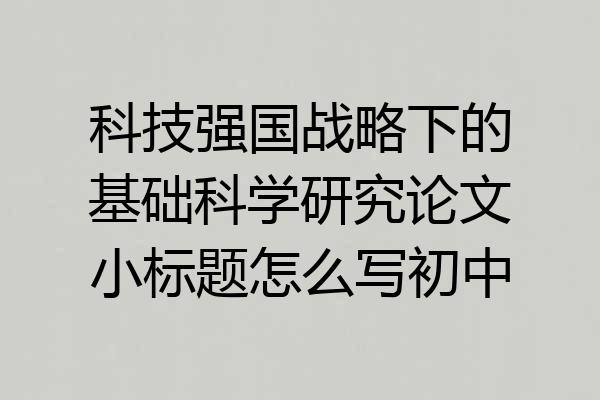 科技强国战略下的基础科学研究论文小标题怎么写初中