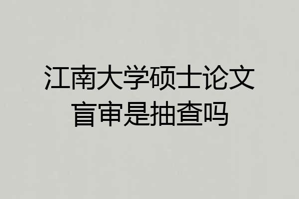 江南大学硕士论文盲审是抽查吗