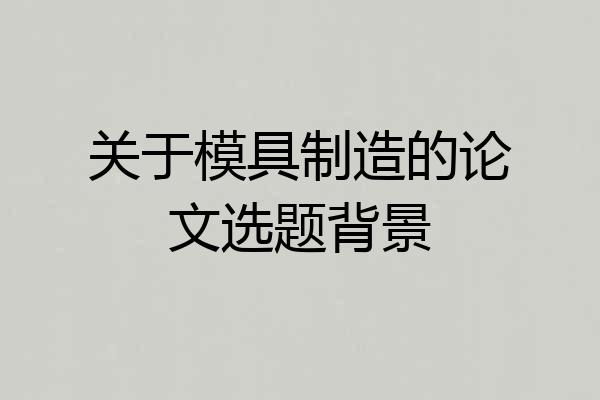 关于模具制造的论文选题背景