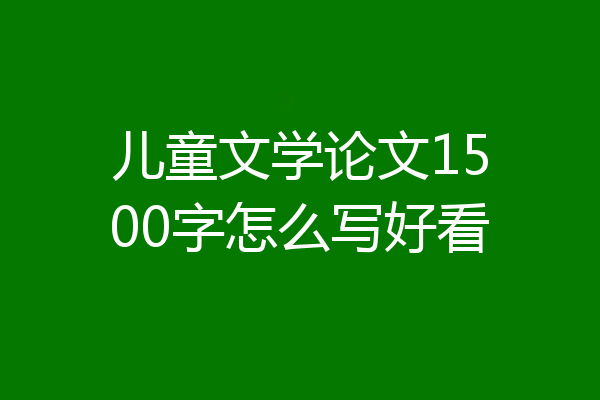儿童文学论文1500字怎么写好看