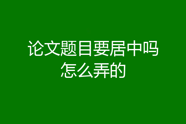 论文题目要居中吗怎么弄的