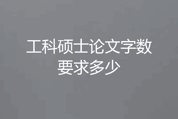 工科硕士论文字数要求多少
