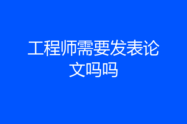 工程师需要发表论文吗吗