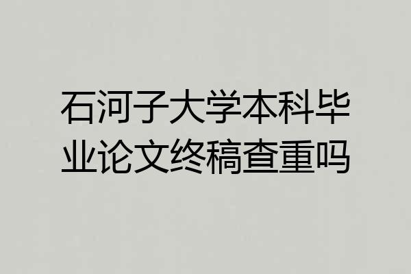石河子大学本科毕业论文终稿查重吗