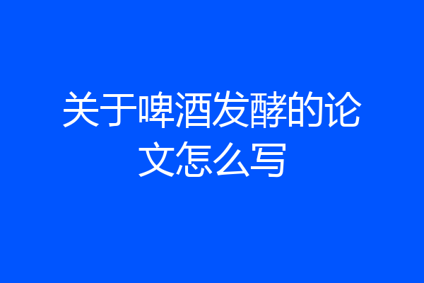 关于啤酒发酵的论文怎么写