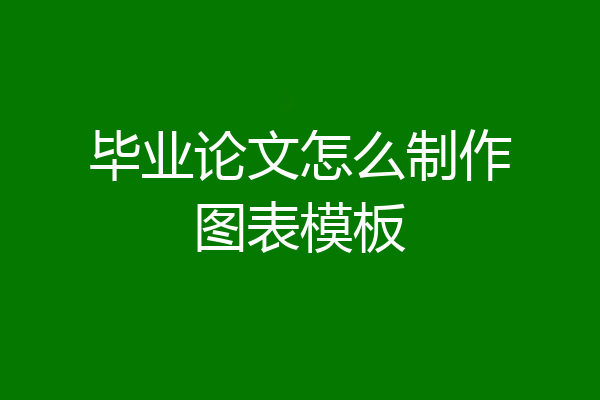 毕业论文怎么制作图表模板