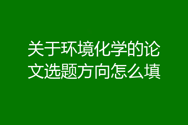 关于环境化学的论文选题方向怎么填