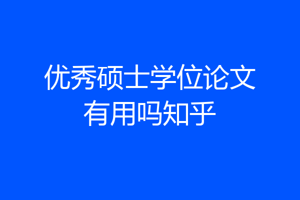 优秀硕士学位论文有用吗知乎
