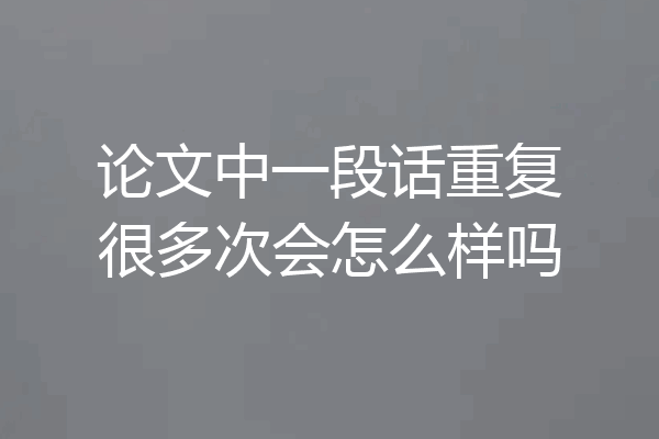 论文中一段话重复很多次会怎么样吗