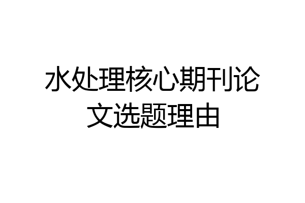 水处理核心期刊论文选题理由