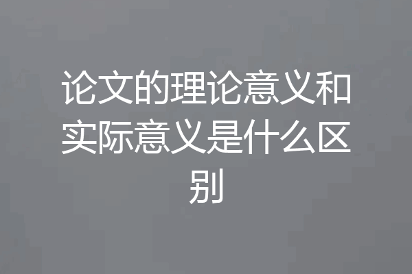 论文的理论意义和实际意义是什么区别