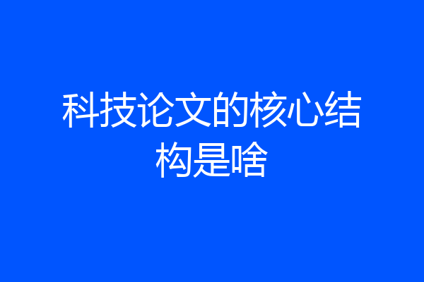 科技论文的核心结构是啥