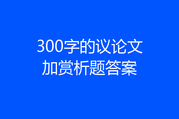 300字的议论文加赏析题答案