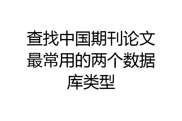 查找中国期刊论文最常用的两个数据库类型