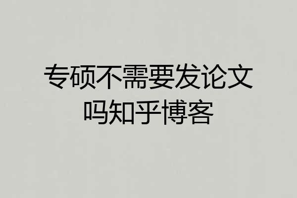 专硕不需要发论文吗知乎博客