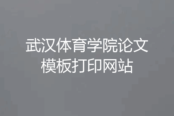 武汉体育学院论文模板打印网站