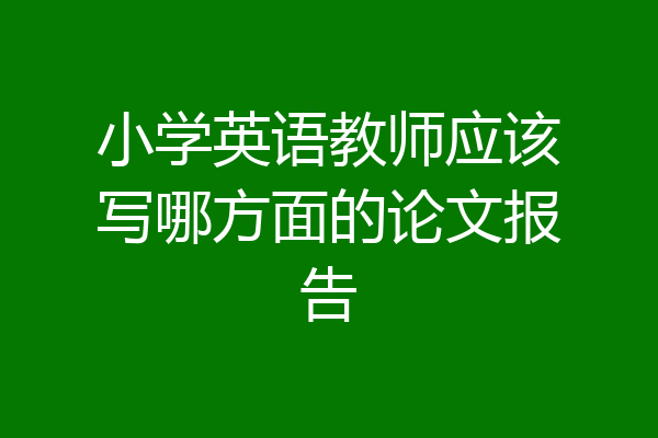 小学英语教师应该写哪方面的论文报告