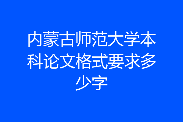 内蒙古师范大学本科论文格式要求多少字