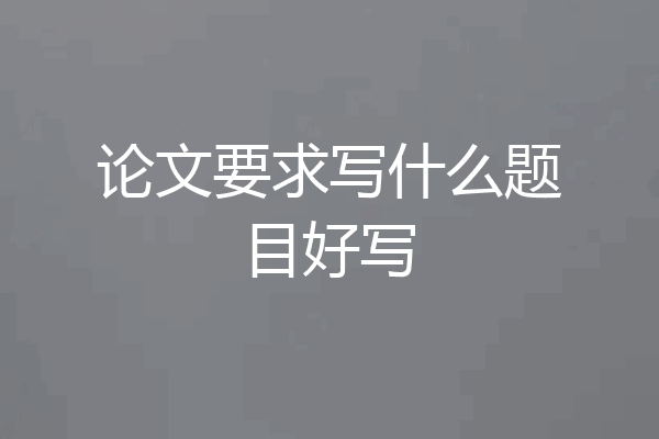 论文要求写什么题目好写