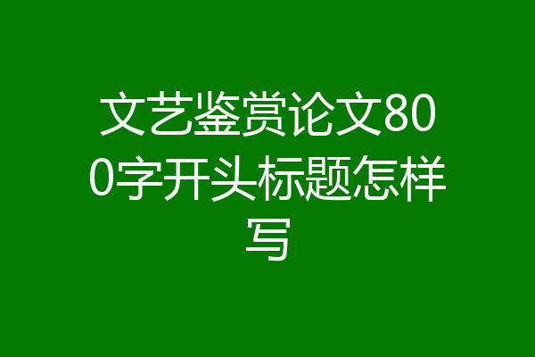 文艺鉴赏论文800字开头标题怎样写