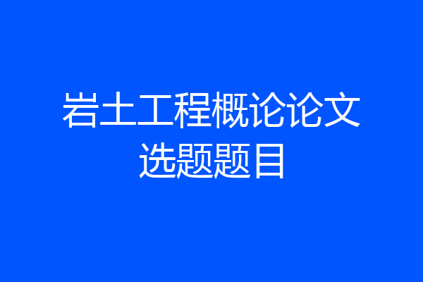 岩土工程概论论文选题题目