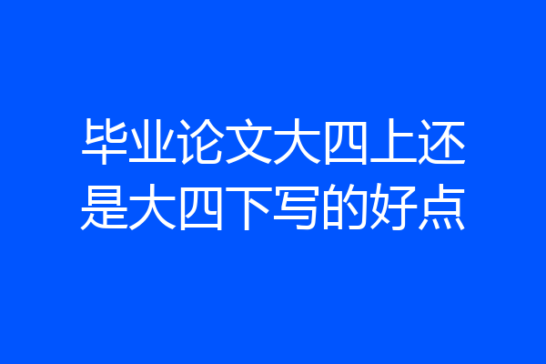 毕业论文大四上还是大四下写的好点